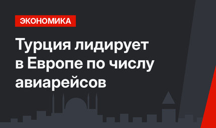 Турция лидирует в Европе по числу авиарейсов