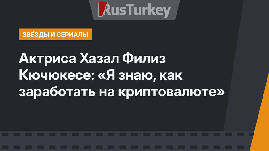 Актриса Хазал Филиз Кючюкесе: «Я знаю, как заработать на криптовалюте» 