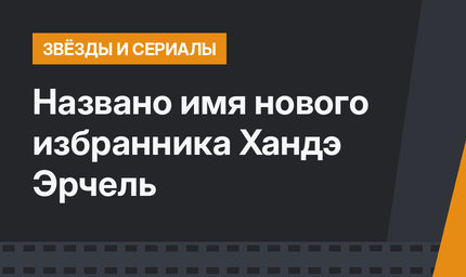 Названо имя нового избранника Хандэ Эрчель 