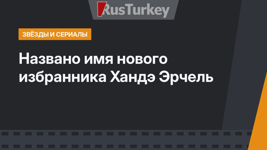 Названо имя нового избранника Хандэ Эрчель 
