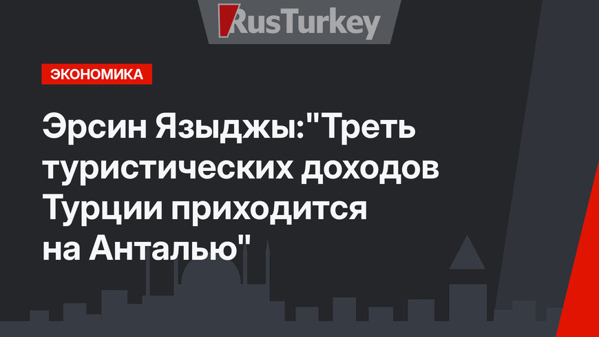 Эрсин Языджы:"Треть туристических доходов Турции приходится на Анталью"