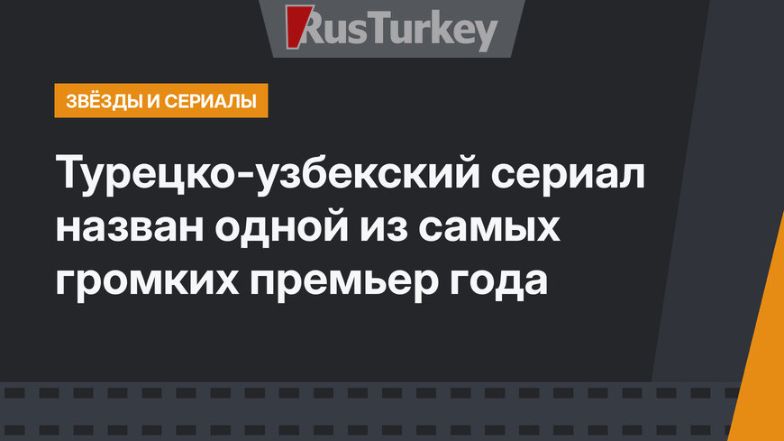 Турецко-узбекский сериал назван одной из самых громких премьер года