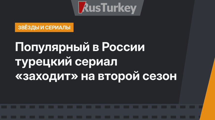 Популярный в России турецкий сериал «заходит» на второй сезон 