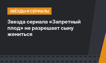 Звезда сериала «Запретный плод» не разрешает сыну жениться 
