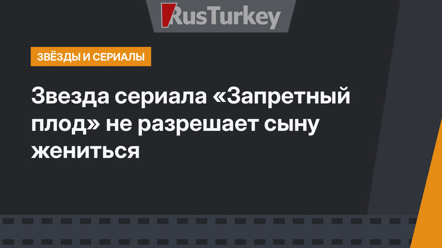 Звезда сериала «Запретный плод» не разрешает сыну жениться 