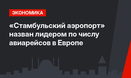 «Стамбульский аэропорт»  назван лидером по числу авиарейсов в Европе