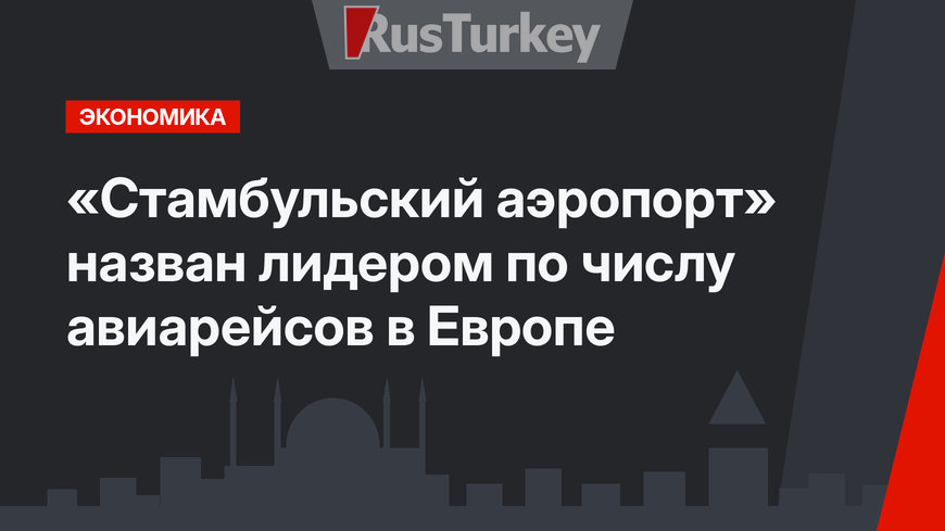 «Стамбульский аэропорт»  назван лидером по числу авиарейсов в Европе
