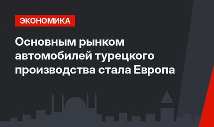 Основным рынком автомобилей турецкого производства стала Европа