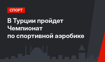 В Турции пройдет Чемпионат по спортивной аэробике