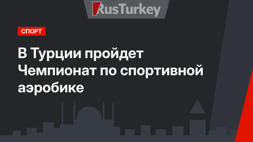 В Турции пройдет Чемпионат по спортивной аэробике
