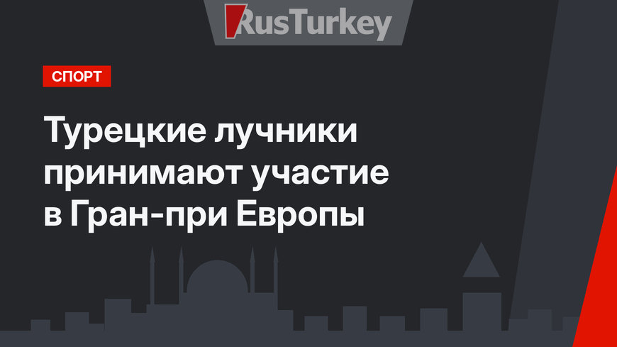 Турецкие лучники принимают участие в Гран-при Европы