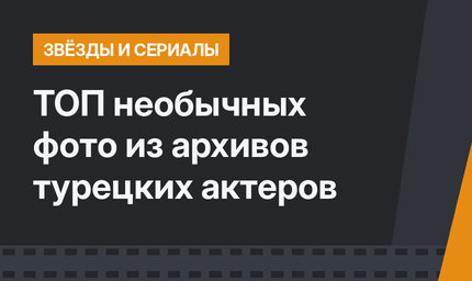  ТОП необычных фото из архивов турецких актеров