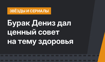 Бурак Дениз дал ценный совет на тему здоровья 