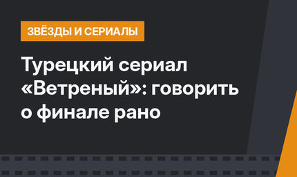 Турецкий сериал «Ветреный»: говорить о финале рано
