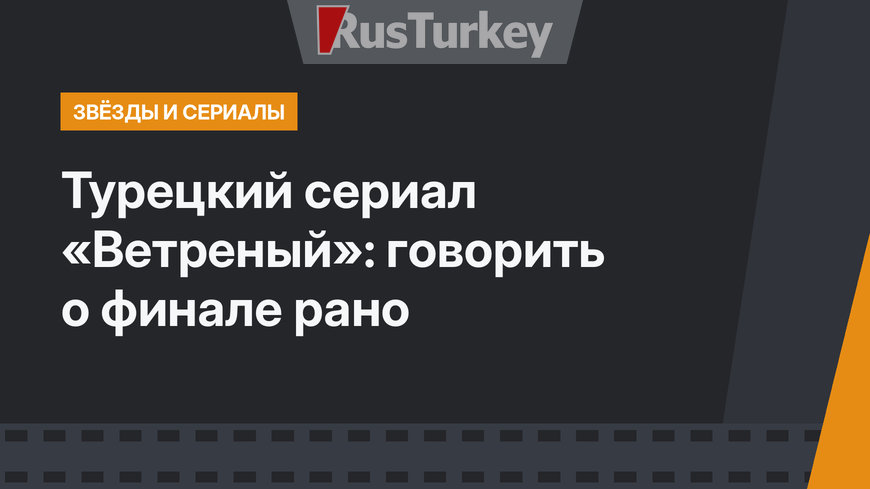 Турецкий сериал «Ветреный»: говорить о финале рано