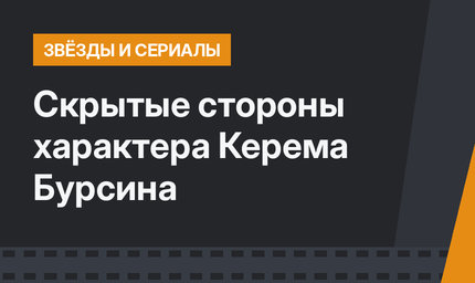 Скрытые стороны характера Керема Бурсина 