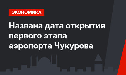 Названа дата открытия первого этапа аэропорта Чукурова