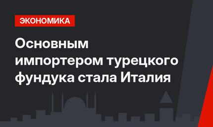 Основным импортером турецкого фундука стала Италия