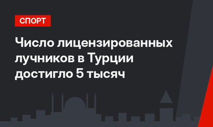 Число лицензированных лучников в Турции достигло 5 тысяч
