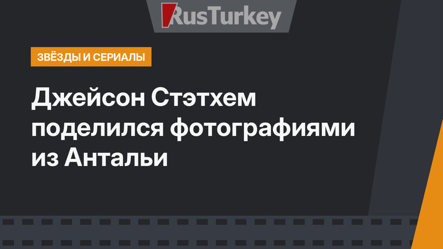 Джейсон Стэтхем поделился фотографиями из Антальи