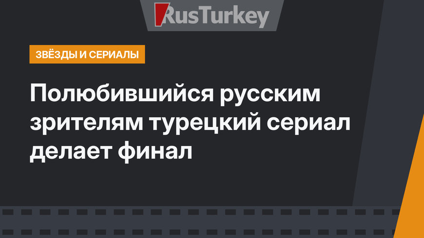  Полюбившийся русским зрителям турецкий сериал делает финал 
