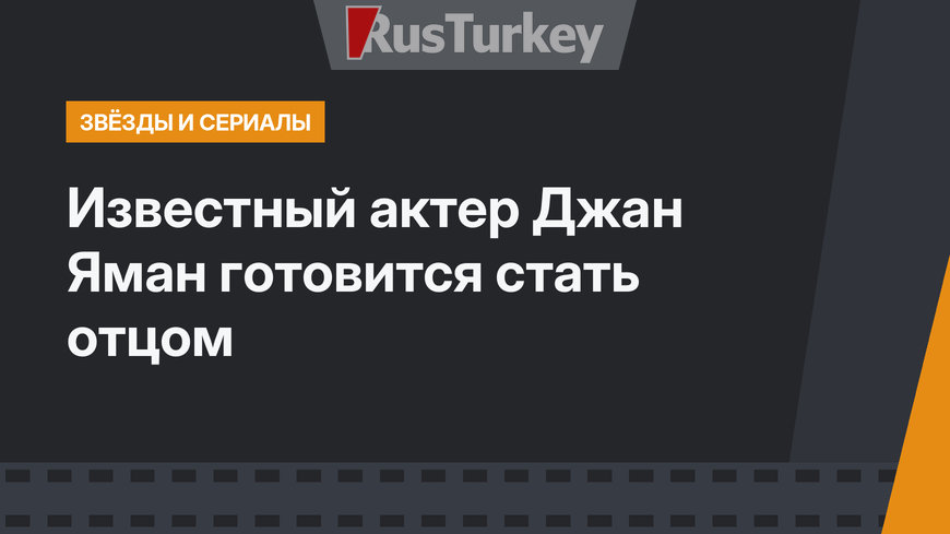Известный актер Джан Яман готовится стать отцом 