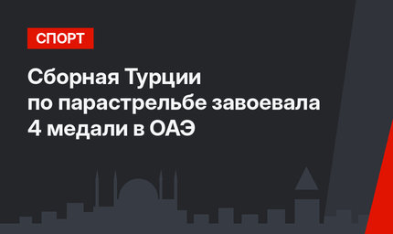 Сборная Турции по парастрельбе завоевала 4 медали в ОАЭ