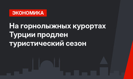 На горнолыжных курортах Турции продлен туристический сезон