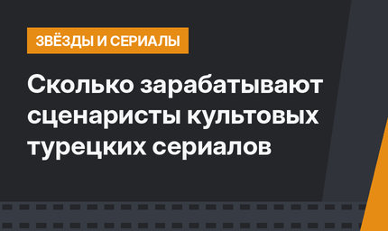 Сколько зарабатывают сценаристы культовых турецких сериалов 