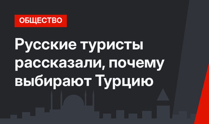 Русские туристы рассказали, почему выбирают Турцию