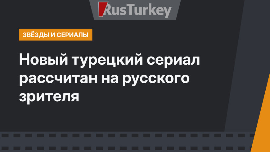 Новый турецкий сериал рассчитан на русского зрителя 