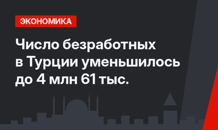 Число безработных в Турции уменьшилось до 4 млн 61 тыс.