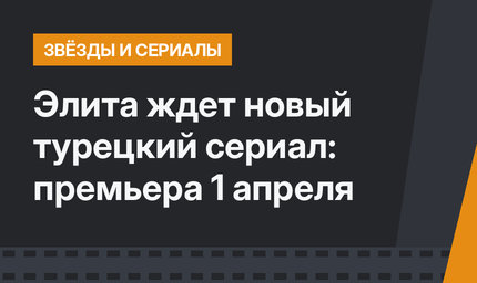 Элита ждет новый турецкий сериал: премьера 1 апреля 