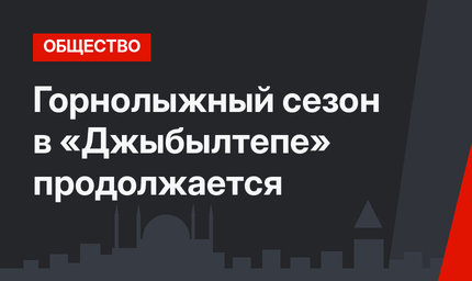 Горнолыжный сезон в «Джыбылтепе» продолжается