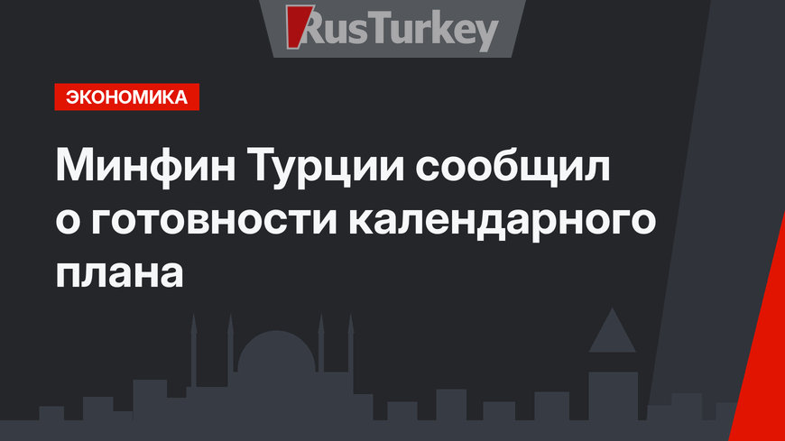 Минфин Турции сообщил о готовности календарного плана