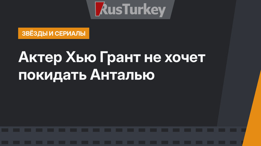 Актер Хью Грант не хочет покидать Анталью