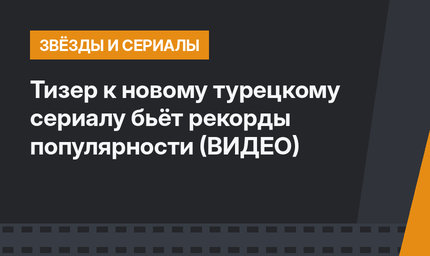 Тизер к новому турецкому сериалу бьёт рекорды популярности (ВИДЕО)