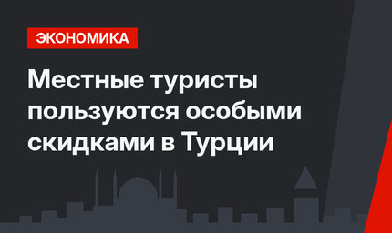 Местные туристы пользуются особыми скидками в Турции