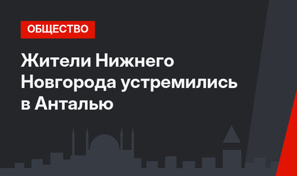 Жители Нижнего Новгорода устремились в Анталью