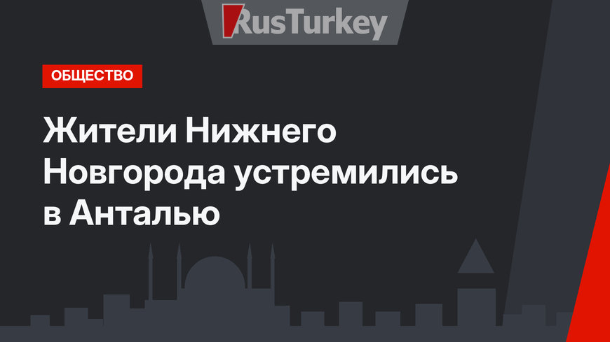 Жители Нижнего Новгорода устремились в Анталью