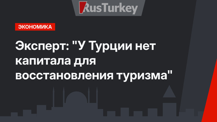Эксперт: "У Турции нет капитала для восстановления туризма"