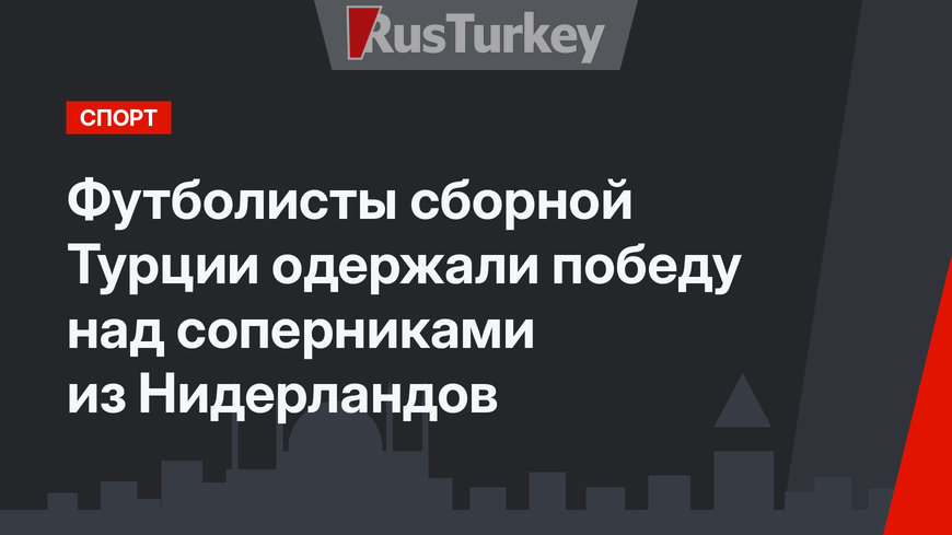 Футболисты сборной Турции одержали победу над соперниками из Нидерландов