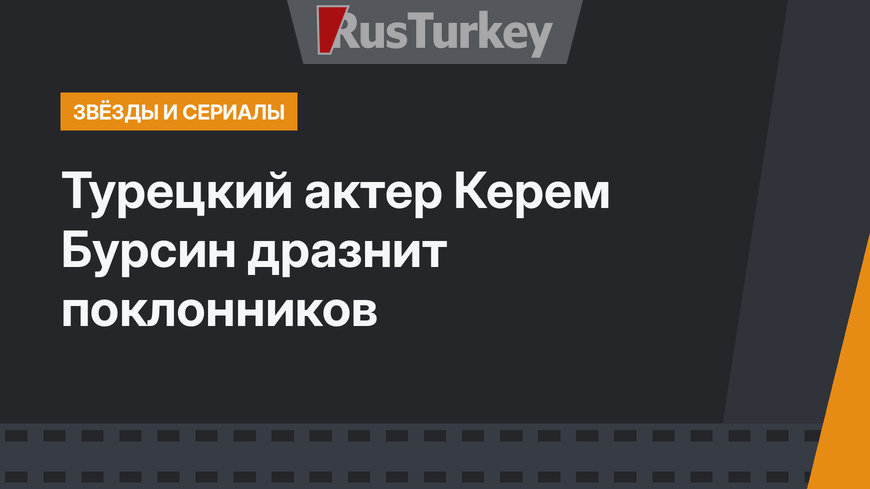 Турецкий актер Керем Бурсин дразнит поклонников