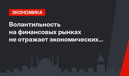 Волантильность на финансовых рынках не отражает экономических реалий Турции 
