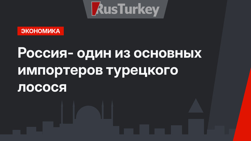 Россия- один из основных импортеров турецкого лосося