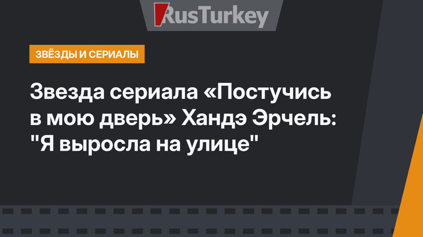 Звезда сериала «Постучись в мою дверь» Хандэ Эрчель: "Я выросла на улице"