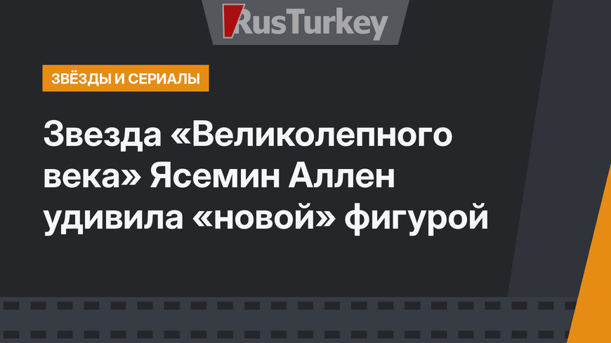  Звезда «Великолепного века» Ясемин Аллен удивила «новой» фигурой