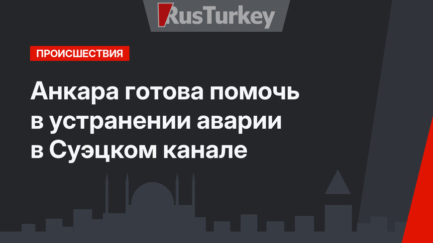 Анкара готова помочь в устранении аварии в Суэцком канале