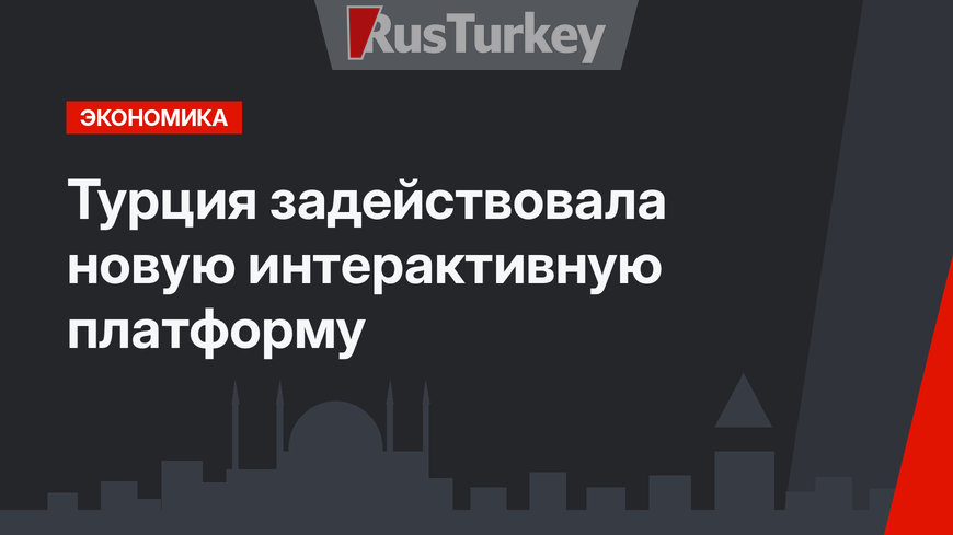 Турция задействовала новую интерактивную платформу