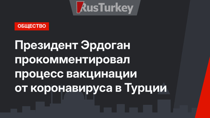 Президент Эрдоган прокомментировал процесс вакцинации от коронавируса в Турции